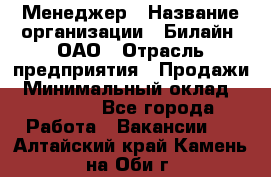 Менеджер › Название организации ­ Билайн, ОАО › Отрасль предприятия ­ Продажи › Минимальный оклад ­ 25 500 - Все города Работа » Вакансии   . Алтайский край,Камень-на-Оби г.